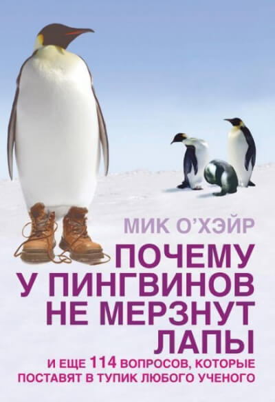Почему у пингвинов не мерзнут лапы? И ещё 114 вопросов, которые поставят в тупик любого учёного. - Мик О&#039;Хэйр