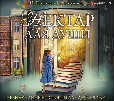 Нектар для души. Невыдуманные истории для детей 5-7 лет - Терентьева Ирина, Скорикова Алена