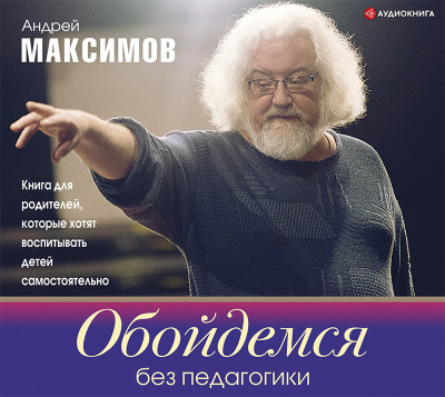 Обойдемся без педагогики. Книга для родителей, которые хотят воспитывать детей самостоятельно - Максимов Андрей