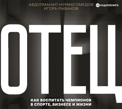 Отец. Как воспитать чемпионов в спорте, бизнесе и жизни - Рыбаков Игорь, Нурмагомедов Абдулманап