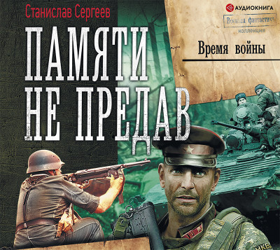 Памяти не предав. Время войны - Сергеев Станислав