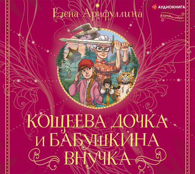 Кощеева дочка и бабушкина внучка - Арифуллина Елена