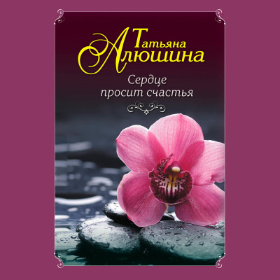 Сердце просит счастья - Алюшина Татьяна