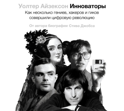 Инноваторы. Как несколько гениев, хакеров и гиков совершили цифровую революцию - Айзексон Уолтер