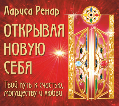 Открывая новую себя. Твой путь к счастью, могуществу и любви - Ренар Лариса