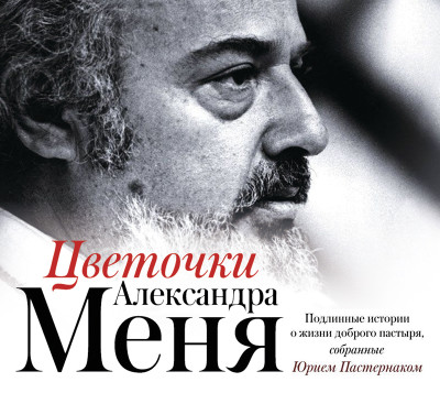 ⁠⁠⁠Цветочки Александра Меня. Подлинные истории о жизни доброго пастыря, собранные Юрием Пастернаком - Пастернак Юрий