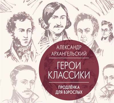 Герои классики. Продлёнка для взрослых - Архангельский Александр