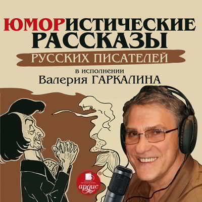 Юмористические рассказы русских писателей в исполнении Валерия Гаркалина - Павлов Николай Ф., Дорошевич Влас, Василевский Иль