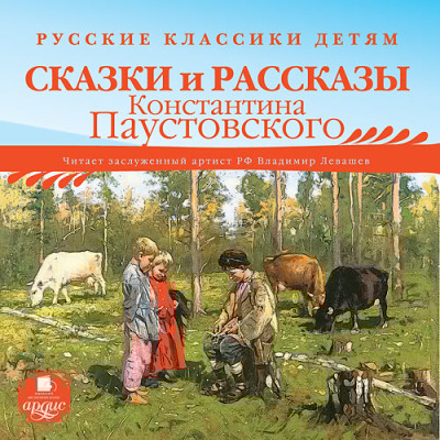 Русские классики детям: Сказки и рассказы Константина Паустовского - Паустовский Константин Г.