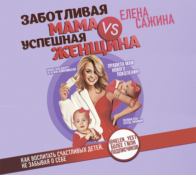 Заботливая мама VS Успешная женщина. Правила мам нового поколения - Сажина Елена