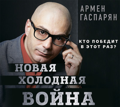 Новая холодная война. Кто победит в этот раз? - Гаспарян Армен