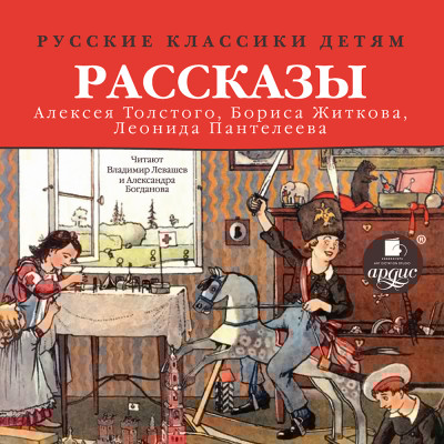 Русские классики детям: Рассказы А. Н. Толстого, Б. С. Житкова, Л. Пантелеева - Толстой Алексей, Житков Борис, Пантелеев Леонид