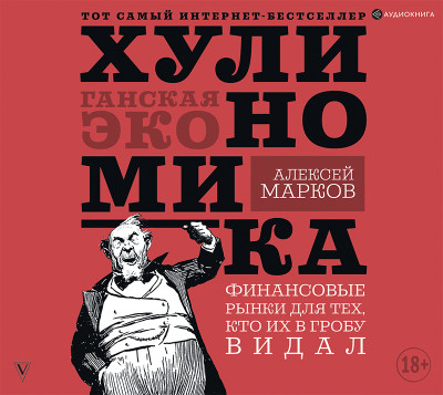 Хулиномика. Хулиганская экономика. Финансовые рынки для тех, кто их в гробу видал - Марков Алексей