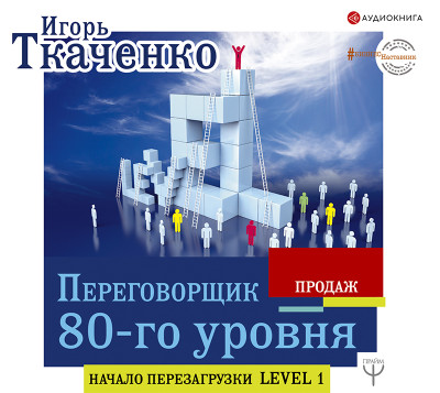 Переговорщик 80-го уровня. Простые правила успешных продаж - Ткаченко Игорь
