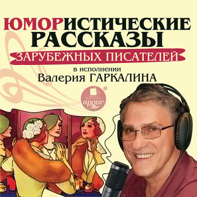 Юмористические рассказы зарубежных писателей в исполнении Валерия Гаркалина - О’Монруа Ришар, Гош Жюль, Джером Джером К., О`Генр