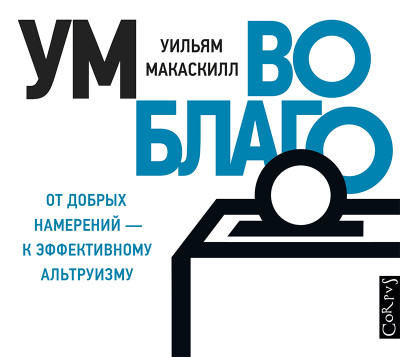 Ум во благо – от добрых намерений к эффективному альтруизму - Макаскилл Уильям