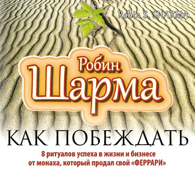 Как побеждать. 8 ритуалов успеха в жизни и бизнесе от монаха, который продал свой «Феррари» - Шарма Робин