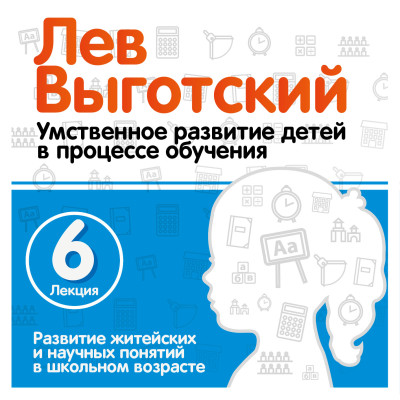 Развитие житейских и научных понятий в школьном возрасте. Лекция 6 - Выготский Лев