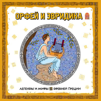 Легенды и мифы Древней Греции. Орфей и Эвридика - Эпосы, Легенды, Сказания, Мифы, Былины