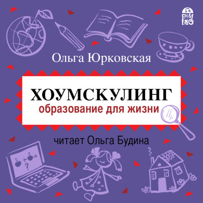 Хоумскулинг. Образование для жизни - Юрковская Ольга