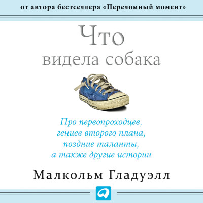 Что видела собака: Про первопроходцев, гениев второго плана, поздние таланты, а также другие истории - Гладуэлл Малкольм