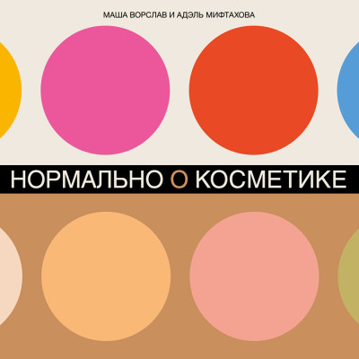Нормально о косметике: Как разобраться в уходе и макияже и не сойти с ума - Ворслав Маша, Мифтахова Адэль