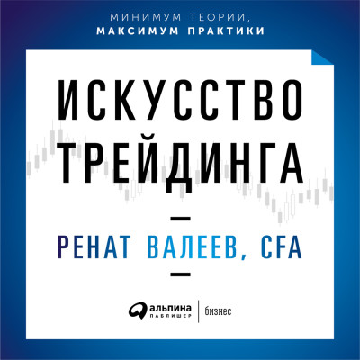 Искусство трейдинга: Практические рекомендации для трейдеров с опытом - Валеев Ренат
