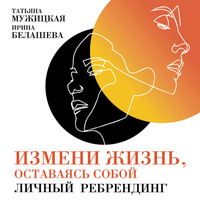 Измени жизнь, оставаясь собой: Личный ребрендинг - Мужицкая Татьяна, Белашева Ирина