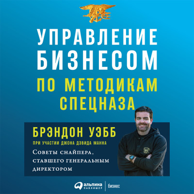 Управление бизнесом по методикам спецназа: Советы снайпера, ставшего генеральным директором - Уэбб Брэндон , Манн Джон Дэвид