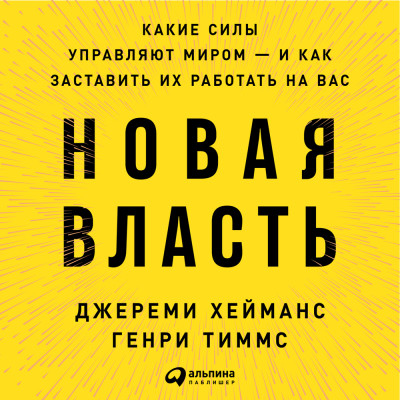 Новая власть: Какие силы управляют миром — и как заставить их работать на вас - Хейманс Джереми, Тиммс Генри