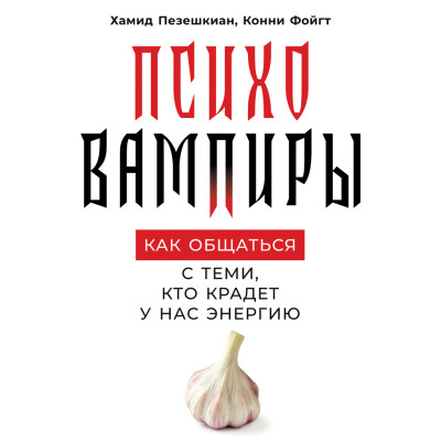 Психовампиры: Как общаться с теми, кто крадет у нас энергию - Пезешкиан Хамид, Фойгт Конни