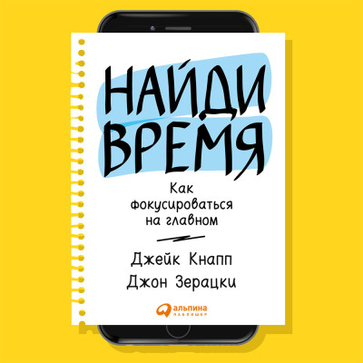 Найди время: Как фокусироваться на главном - Кнапп Джейк, Зерацки Джон