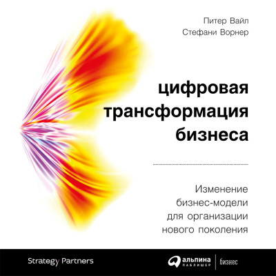 Цифровая трансформация бизнеса: Изменение бизнес-модели для организации нового поколения - Вайл Питер, Ворнер Стефани