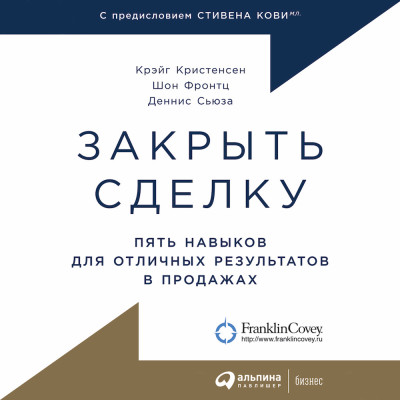 Закрыть сделку: Пять навыков для отличных результатов в продажах - Кристенсен Крэйг, Фронтц Шон, Сьюза Деннис