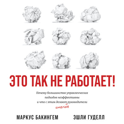 Это так не работает! Почему большинство управленческих подходов неэффективны и что с этим делают смелые руководители - Бакингем Маркус, Гуделл Эшли