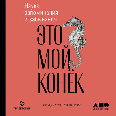 Это мой конек: Наука запоминания и забывания - Эстбю Ильва, Эстбю Хильде