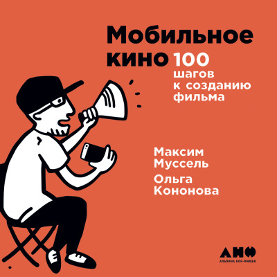Мобильное кино: 100 шагов к созданию фильма - Муссель Максим, Кононова Ольга