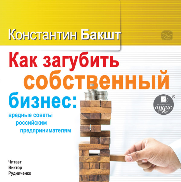 Как загубить собственный бизнес: вредные советы российским предпринимателям - Бакшт Константин