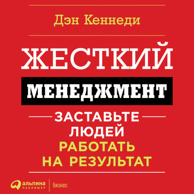 Жесткий менеджмент. Заставьте работать людей на результат - Кеннеди Дэн