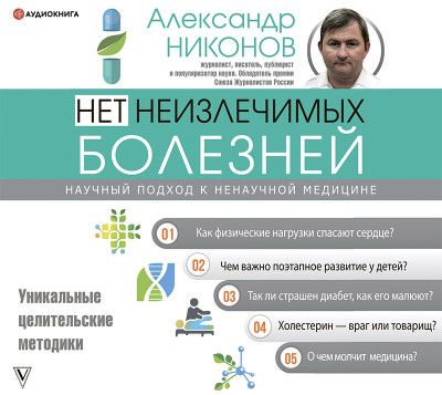 Нет неизлечимых болезней. Научный подход к ненаучной медицине - Никонов Александр