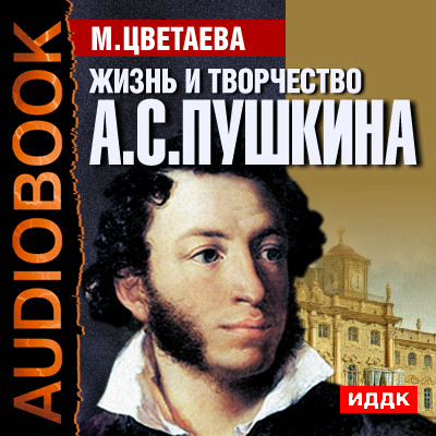 Жизнь и творчество Александра Сергеевича Пушкина - Цветаева Марина