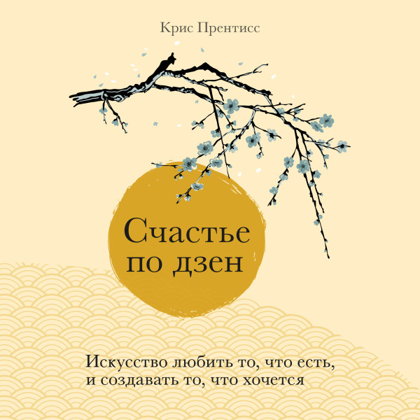 Счастье по дзен. Искусство любить то, что есть, и создавать то, что хочется - Прентисс Крис