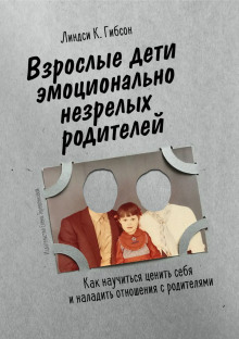 Взрослые дети эмоционально незрелых родителей -                   Линдси Гибсон