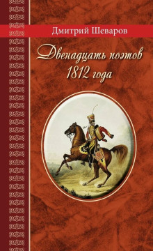 Двенадцать поэтов 1812 года -                   Дмитрий Шеваров