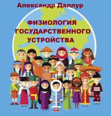 Физиология государственного устройства -                   Александр Даллур