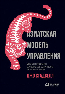Азиатская модель управления: Удачи и провалы самого динамичного региона в мире -                   Джо Стадвелл