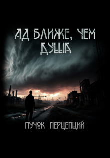 Ад ближе, чем душа -                   Пучок Перцепций
