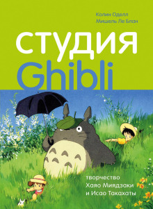 Студия Ghibli: творчество Хаяо Миядзаки и Исао Такахаты -                   Колин Оделл