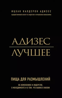 Адизес. Лучшее. Пища для размышлений. Об изменениях и лидерстве, о менеджменте и о том, что важно в жизни. -                   Ицхак Адизес