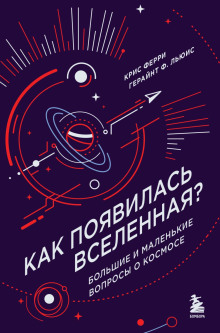 Как появилась Вселенная? Большие и маленькие вопросы о космосе -                   Крис Ферри